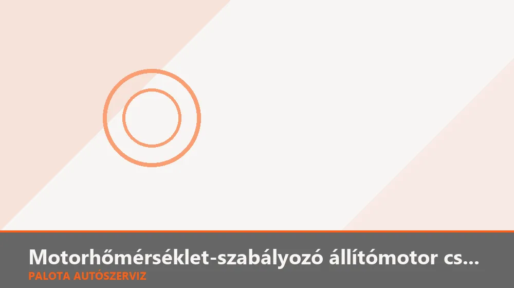 Motorhőmérséklet-szabályozó (térfogatáram) állítómotor csere - Palota Autószerviz Budapest