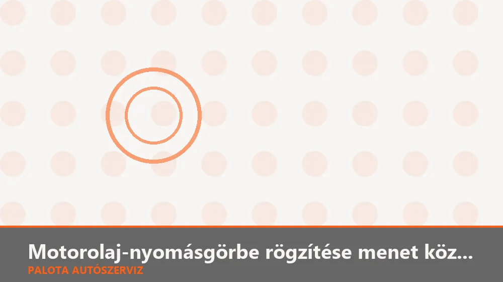 Motorolaj-nyomásgörbe rögzítése menet közben - Palota Autószerviz Budapest