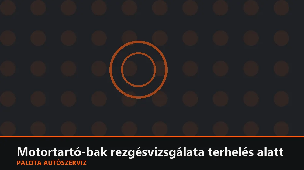 Motortartó-bak rezgésvizsgálata terhelés alatt - Palota Autószerviz Budapest