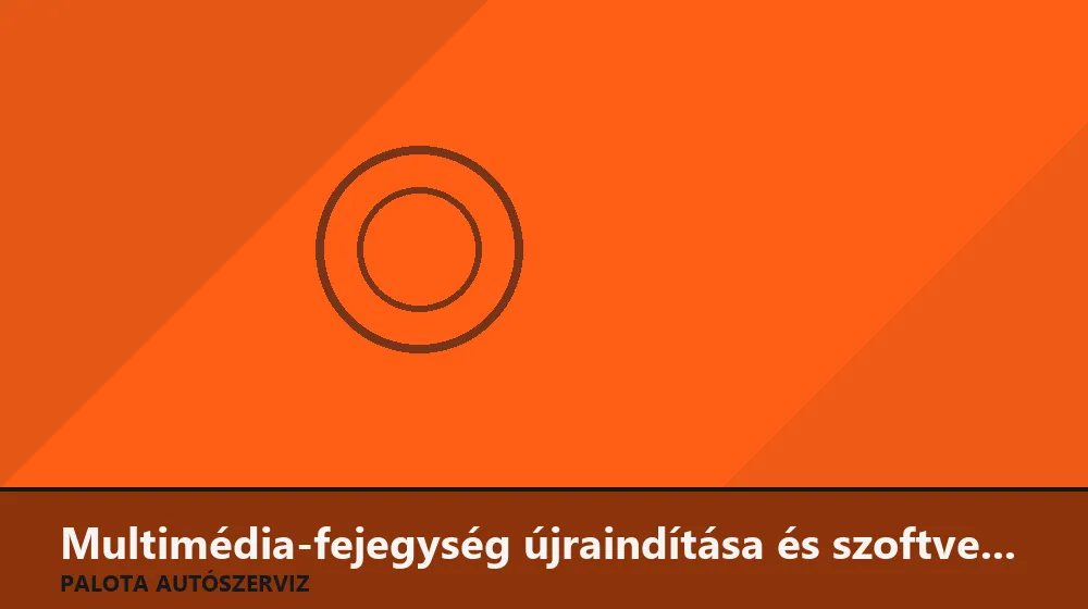 Multimédia-fejegység újraindítása és szoftverjavítása - Palota Autószerviz Budapest