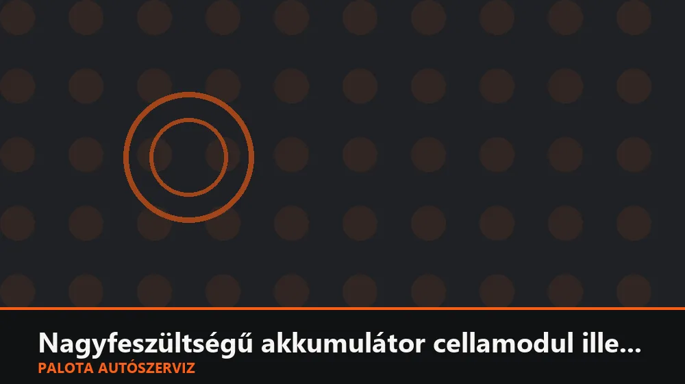 Nagyfeszültségű akkumulátor cellamodul illesztése - Palota Autószerviz Budapest