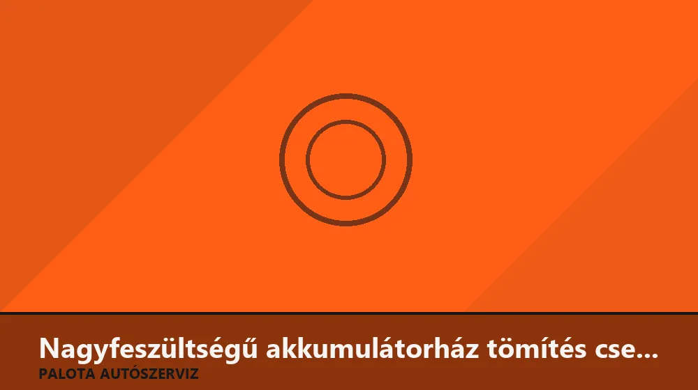Nagyfeszültségű akkumulátorház tömítés csere - Palota Autószerviz Budapest