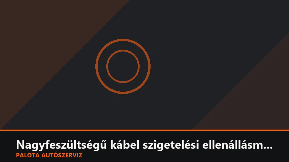 Nagyfeszültségű kábel szigetelési ellenállásmérése - Palota Autószerviz Budapest