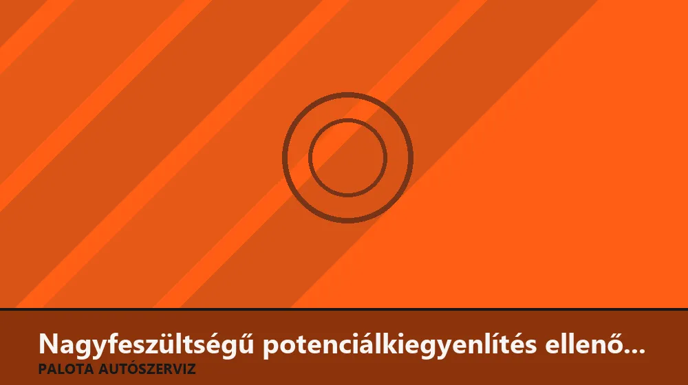 Nagyfeszültségű potenciálkiegyenlítés (földelés) ellenőrzése - Palota Autószerviz Budapest