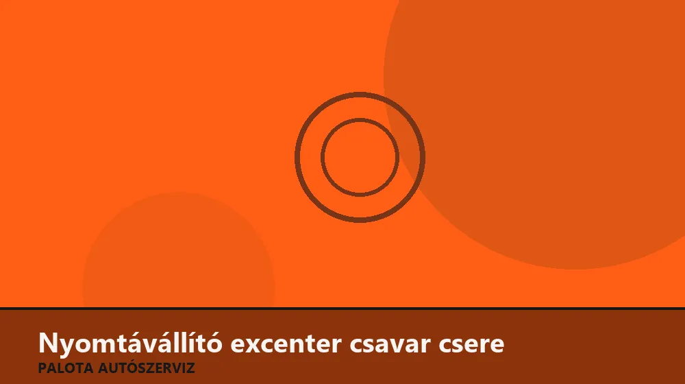 Nyomtávállító excenter csavar csere - Palota Autószerviz Budapest