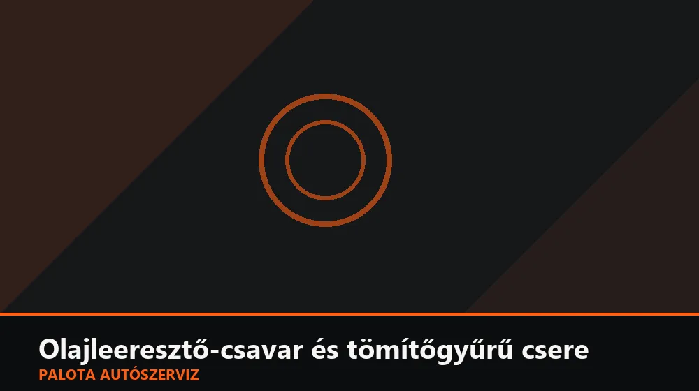Olajleeresztő-csavar és tömítőgyűrű csere - Palota Autószerviz Budapest