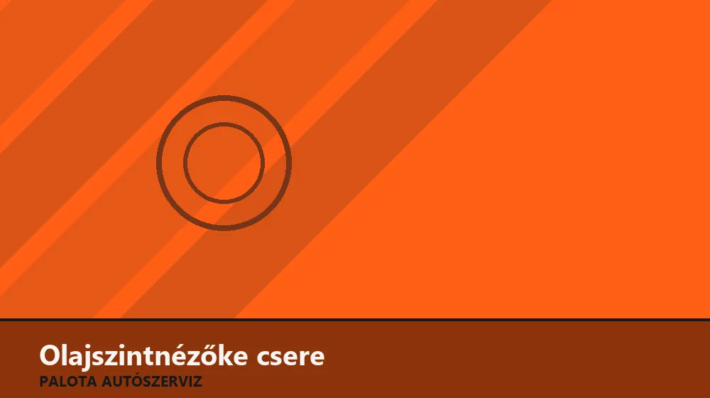 Olajszintnézőke (üvegablak) csere - Palota Autószerviz Budapest