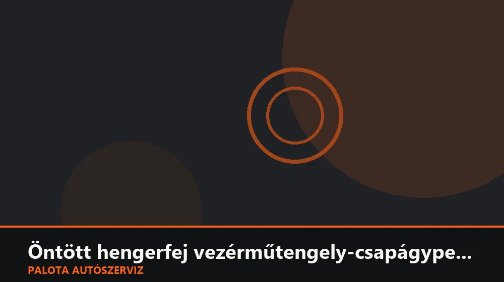 Öntött hengerfej vezérműtengely-csapágypersely csere - Palota Autószerviz Budapest