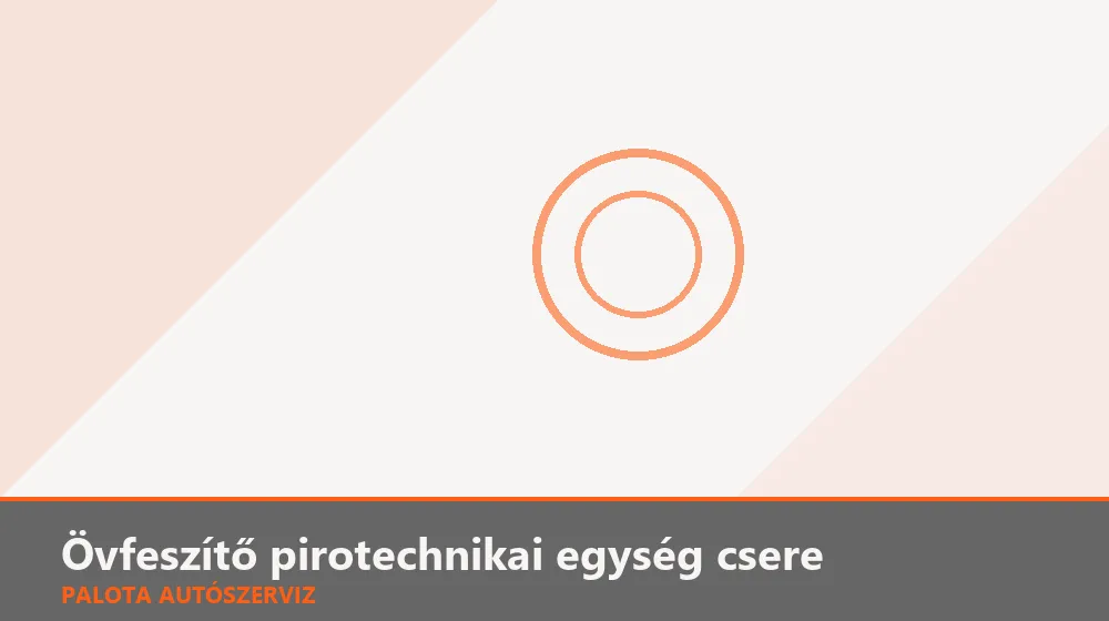 Övfeszítő pirotechnikai egység csere - Palota Autószerviz Budapest