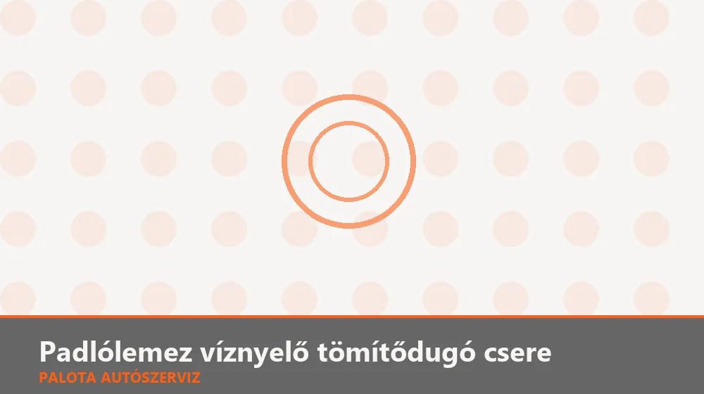 Padlólemez víznyelő tömítődugó csere - Palota Autószerviz Budapest