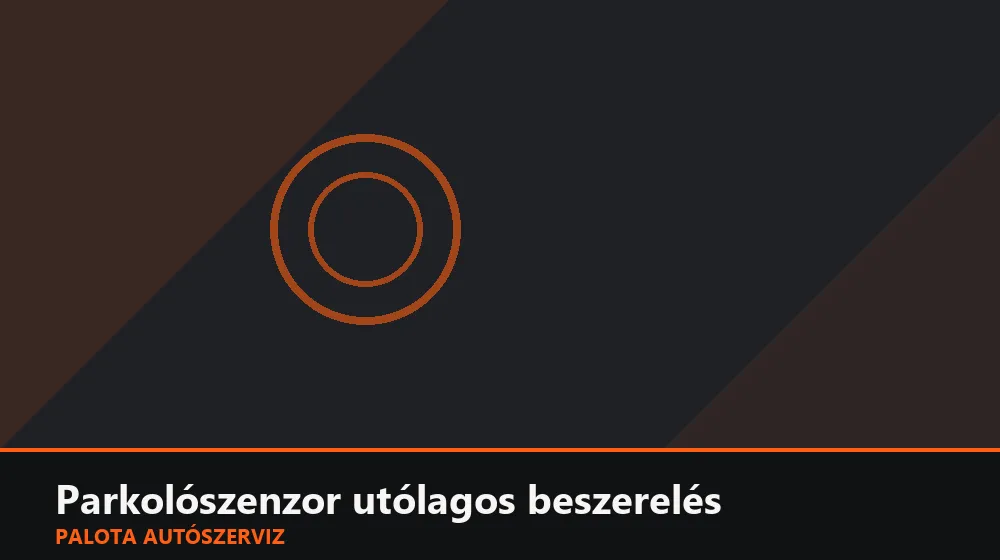 Parkolószenzor utólagos beszerelés - Palota Autószerviz Budapest