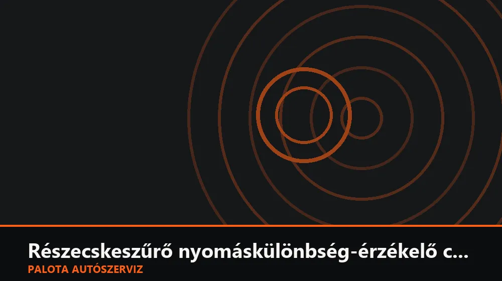 Részecskeszűrő nyomáskülönbség-érzékelő csere - Palota Autószerviz Budapest