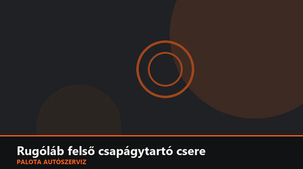Rugóláb felső csapágytartó (dóm) csere - Palota Autószerviz Budapest