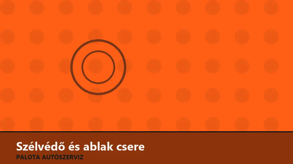 Szélvédő és ablak csere - Palota Autószerviz Budapest