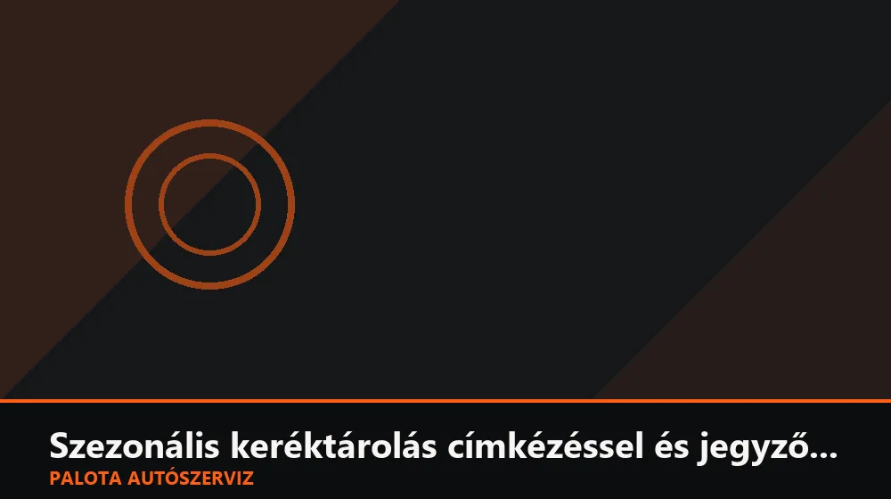 Szezonális keréktárolás címkézéssel és jegyzőkönyvvel - Palota Autószerviz Budapest