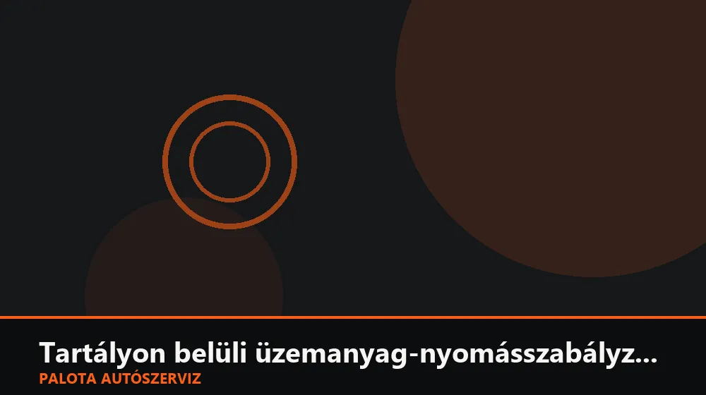 Tartályon belüli üzemanyag-nyomásszabályzó csere - Palota Autószerviz Budapest