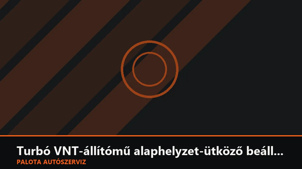 Turbó VNT-állítómű alaphelyzet-ütköző beállítása - Palota Autószerviz Budapest