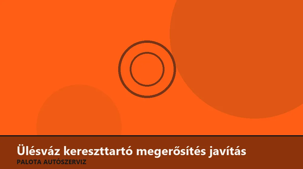 Ülésváz kereszttartó megerősítés javítás - Palota Autószerviz Budapest
