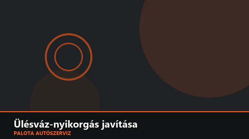 Ülésváz-nyikorgás javítása - Palota Autószerviz Budapest