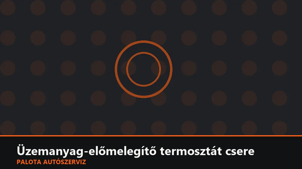 Üzemanyag-előmelegítő termosztát csere - Palota Autószerviz Budapest