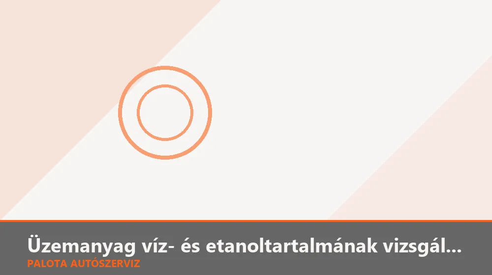 Üzemanyag víz- és etanoltartalmának vizsgálata - Palota Autószerviz Budapest