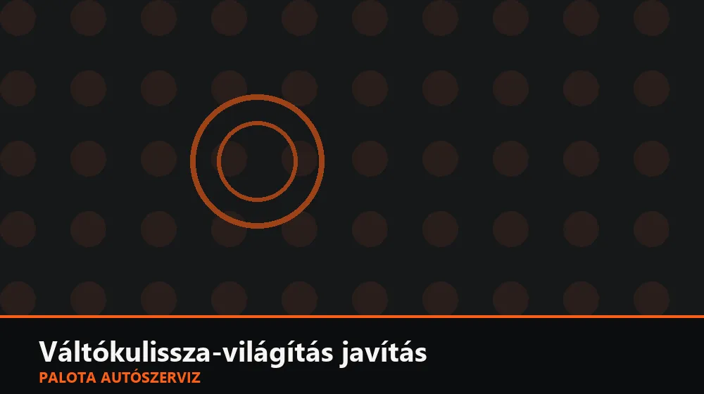 Váltókulissza-világítás javítás - Palota Autószerviz Budapest