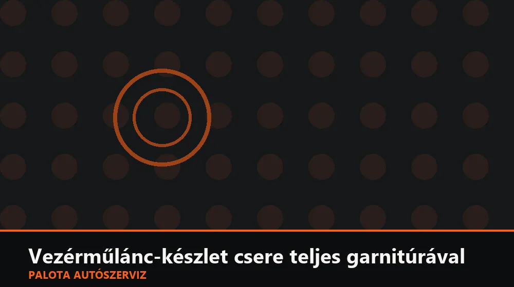 Vezérműlánc-készlet csere teljes garnitúrával - Palota Autószerviz Budapest