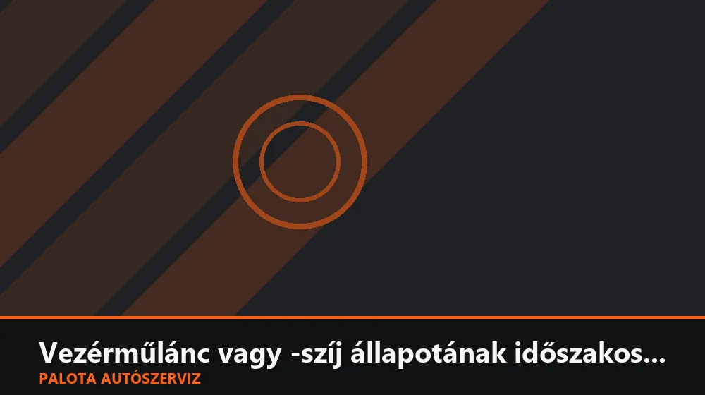 Vezérműlánc vagy -szíj állapotának időszakos ellenőrzése - Palota Autószerviz Budapest