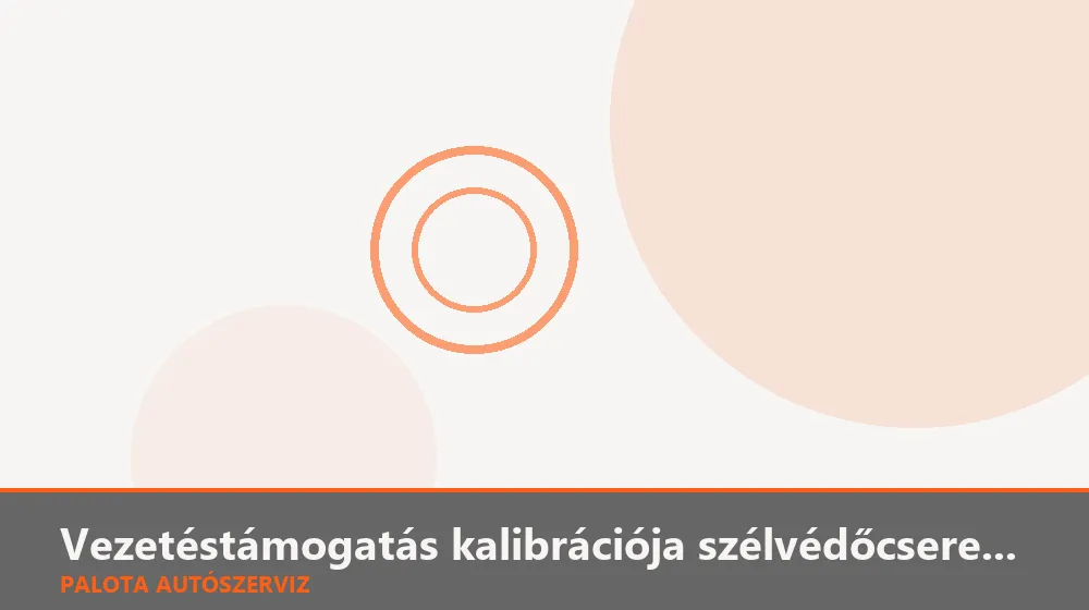 Vezetéstámogatás kalibrációja szélvédőcsere után - Palota Autószerviz Budapest